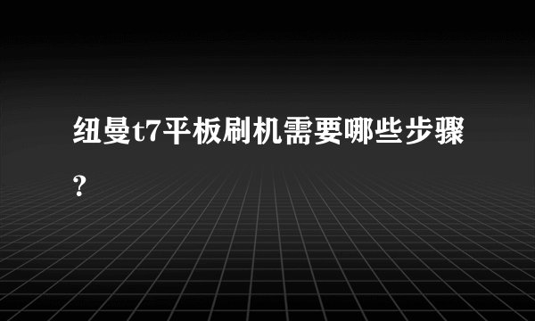 纽曼t7平板刷机需要哪些步骤？