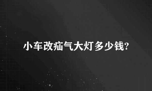 小车改疝气大灯多少钱?