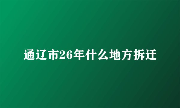 通辽市26年什么地方拆迁