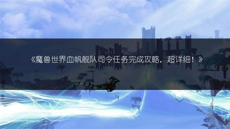 魔兽世界血帆舰队司令任务完成攻略，超详细！
