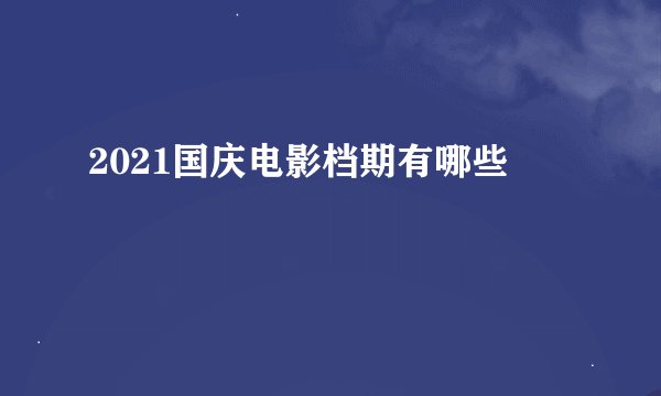 2021国庆电影档期有哪些