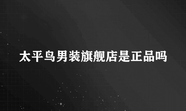 太平鸟男装旗舰店是正品吗