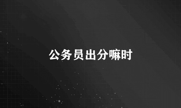公务员出分嘛时