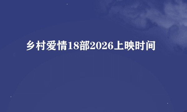 乡村爱情18部2026上映时间