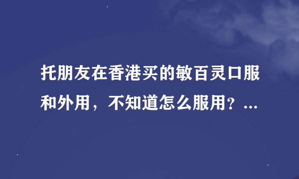 托朋友在香港买的敏百灵口服和外用，不知道怎么服用？说明书看不太懂！