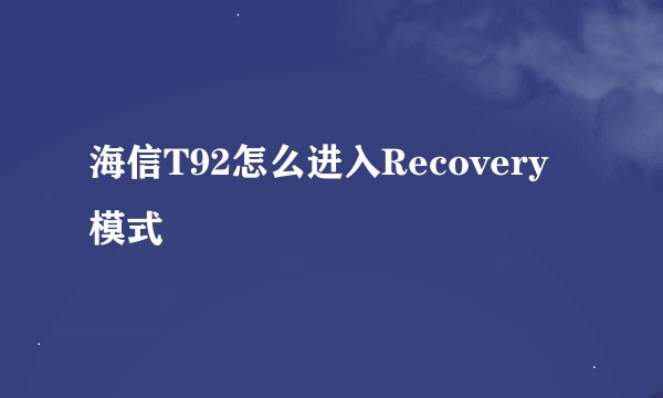海信T92怎么进入Recovery模式