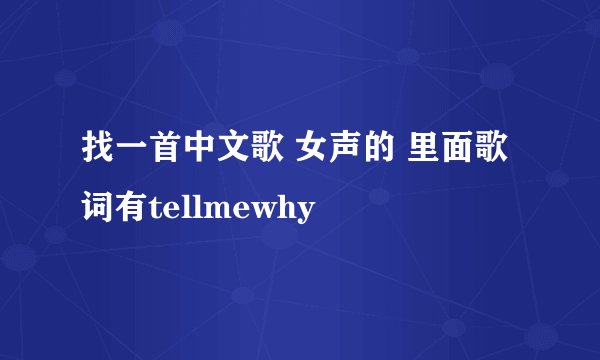 找一首中文歌 女声的 里面歌词有tellmewhy