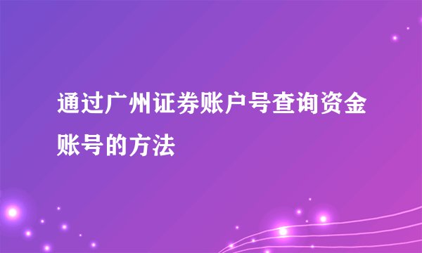 通过广州证券账户号查询资金账号的方法