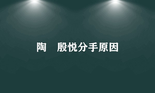 陶喆殷悦分手原因