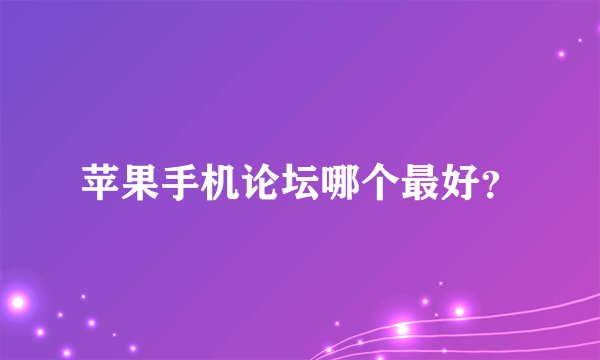 苹果手机论坛哪个最好？