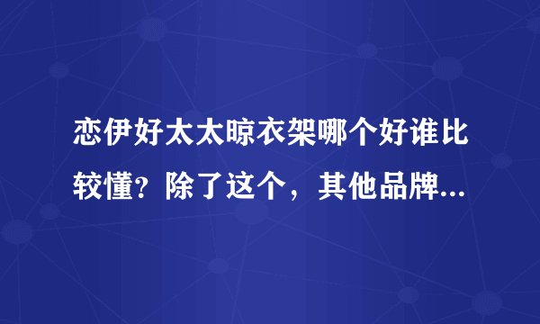 恋伊好太太晾衣架哪个好谁比较懂？除了这个，其他品牌的如何？