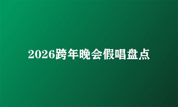 2026跨年晚会假唱盘点
