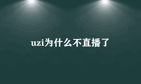 uzi为什么不直播了