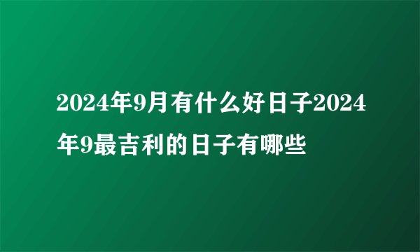 2024年9月有什么好日子2024年9最吉利的日子有哪些