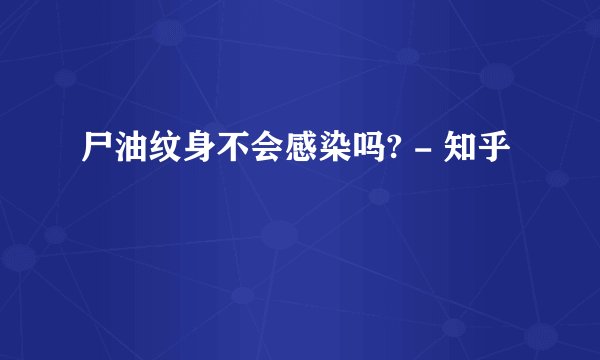 尸油纹身不会感染吗? - 知乎