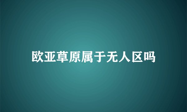 欧亚草原属于无人区吗