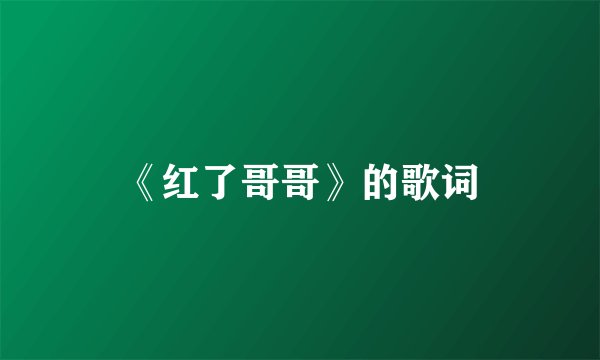 《红了哥哥》的歌词