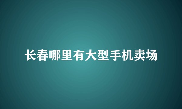 长春哪里有大型手机卖场