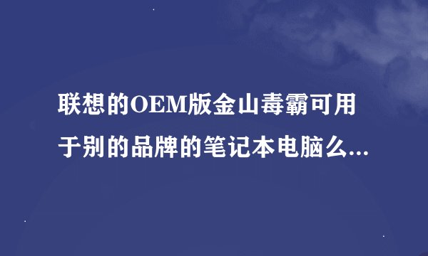 联想的OEM版金山毒霸可用于别的品牌的笔记本电脑么?会对机子造成什么损害么?