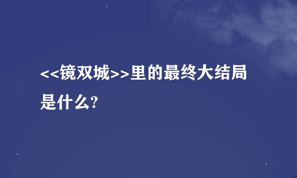 <<镜双城>>里的最终大结局是什么?