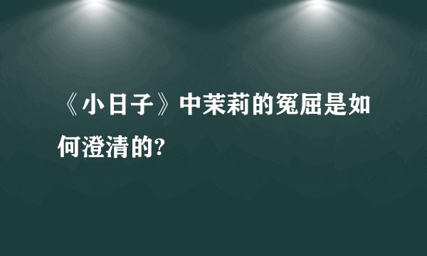 《小日子》中茉莉的冤屈是如何澄清的?