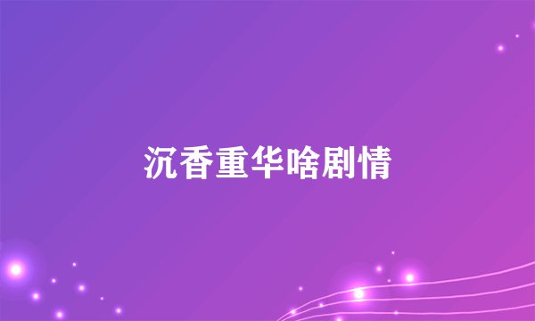 沉香重华啥剧情