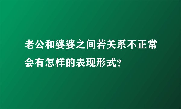老公和婆婆之间若关系不正常会有怎样的表现形式？