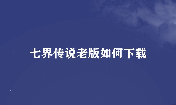七界传说老版如何下载