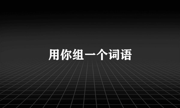 用你组一个词语
