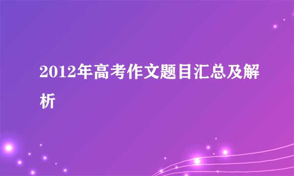 2012年高考作文题目汇总及解析
