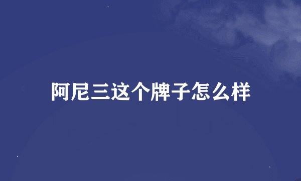 阿尼三这个牌子怎么样