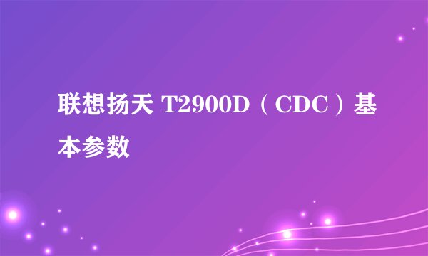 联想扬天 T2900D（CDC）基本参数