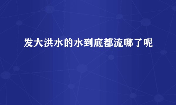 发大洪水的水到底都流哪了呢