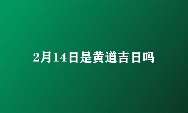 2月14日是黄道吉日吗