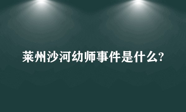 莱州沙河幼师事件是什么?
