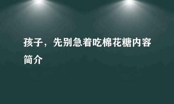 孩子,先别急着吃棉花糖内容简介