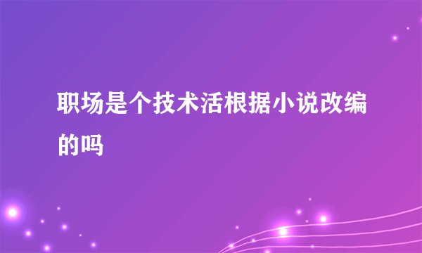 职场是个技术活根据小说改编的吗