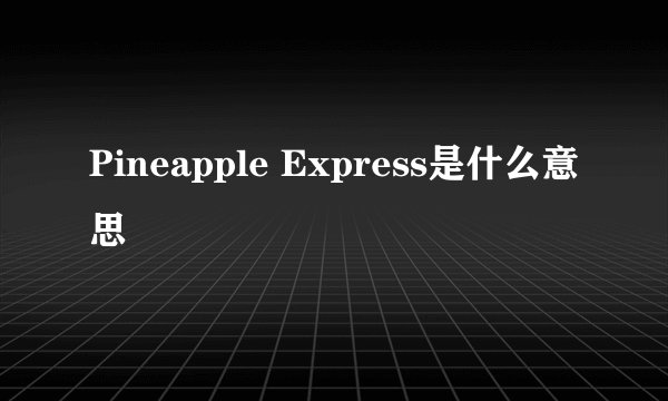 Pineapple Express是什么意思
