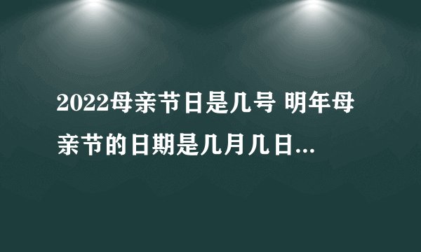 2022母亲节日是几号 明年母亲节的日期是几月几日-今日头条