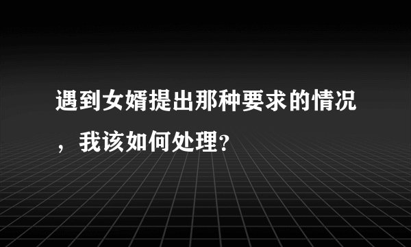 遇到女婿提出那种要求的情况，我该如何处理？