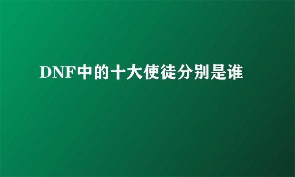 DNF中的十大使徒分别是谁