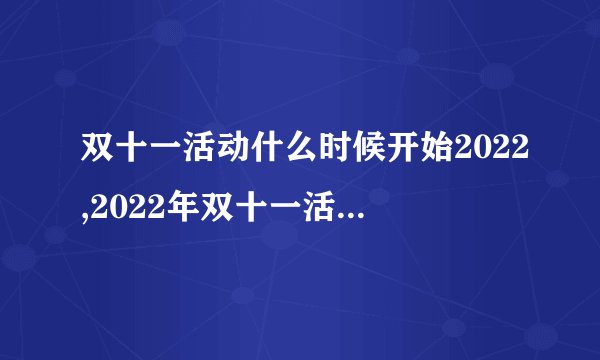 双十一活动什么时候开始2022,2022年双十一活动开始时间是？ - 2022年双十一活动启动时间