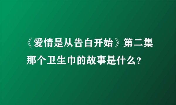 《爱情是从告白开始》第二集 那个卫生巾的故事是什么？