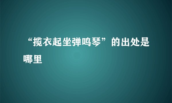 “揽衣起坐弹鸣琴”的出处是哪里