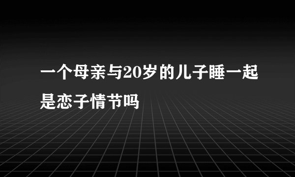 一个母亲与20岁的儿子睡一起是恋子情节吗