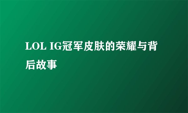 LOL IG冠军皮肤的荣耀与背后故事