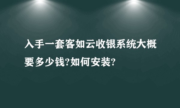 入手一套客如云收银系统大概要多少钱?如何安装?