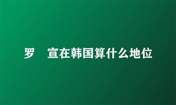 罗玧宣在韩国算什么地位