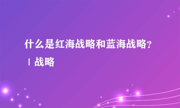 什么是红海战略和蓝海战略？｜战略