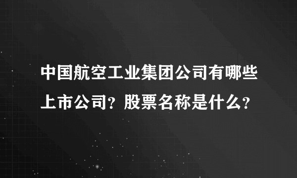中国航空工业集团公司有哪些上市公司？股票名称是什么？
